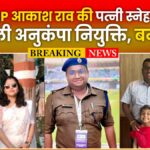 ASP Akash Rao Girpunje ki wife Sneha Girpunje ko mili anukampa niyukti